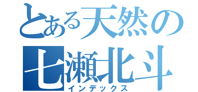 とある天然の七瀬北斗（インデックス）