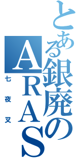 とある銀廃のＡＲＡＳＩＣＫ（七夜叉）