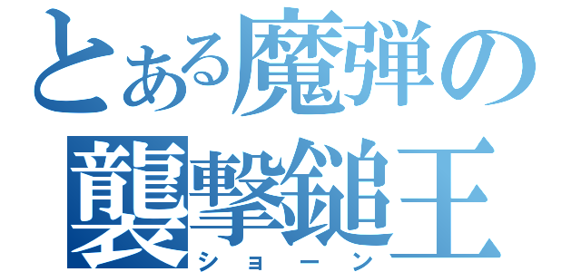 とある魔弾の襲撃鎚王（ショーン）