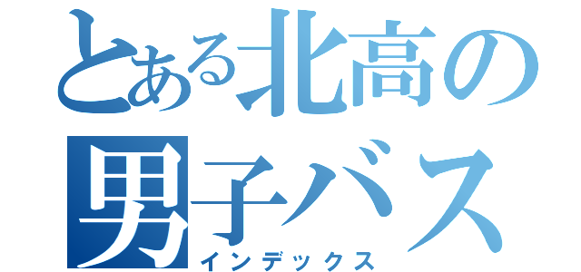 とある北高の男子バスケ部（インデックス）