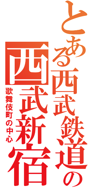 とある西武鉄道の西武新宿（歌舞伎町の中心）