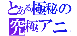 とある極秘の究極アニメ好き（）