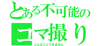 とある不可能のコマ撮り（こんなことできません）