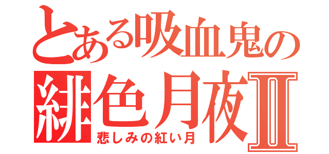 とある吸血鬼の緋色月夜Ⅱ（悲しみの紅い月）