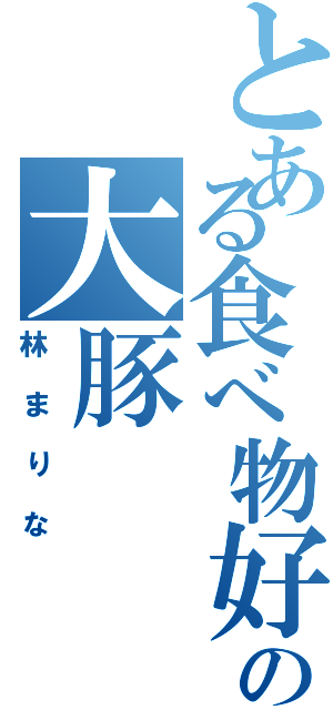 とある食べ物好きの大豚（林まりな）