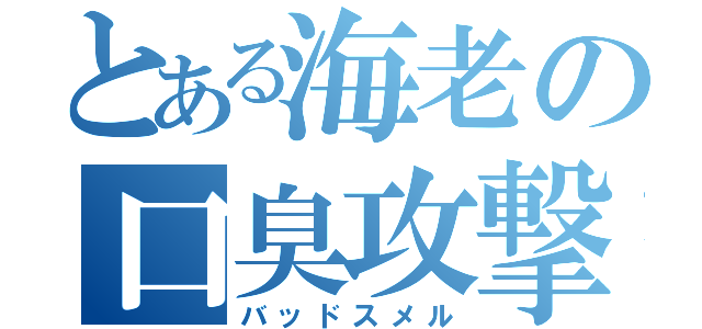 とある海老の口臭攻撃（バッドスメル）