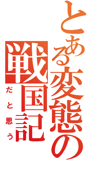 とある変態の戦国記（だと思う）