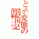 とある変態の戦国記（だと思う）