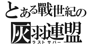 とある戰世紀の灰羽連盟（ラストサパー）