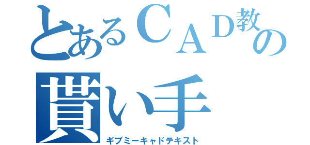 とあるＣＡＤ教材の貰い手（ギブミーキャドテキスト）