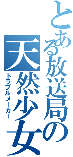 とある放送局の天然少女（トラブルメーカー）