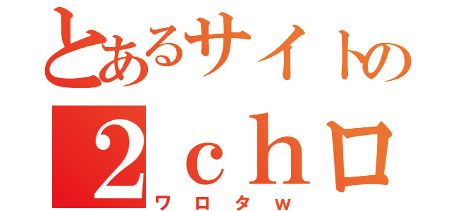 とあるサイトの２ｃｈログ（ワロタｗ）