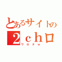 とあるサイトの２ｃｈログ（ワロタｗ）