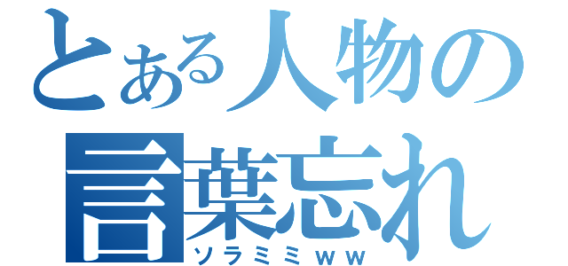 とある人物の言葉忘れ（ソラミミｗｗ）