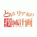 とあるリア充の撲滅計画（ホーリーウォー）