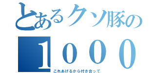 とあるクソ豚の１００００円（これあげるから付き合って）