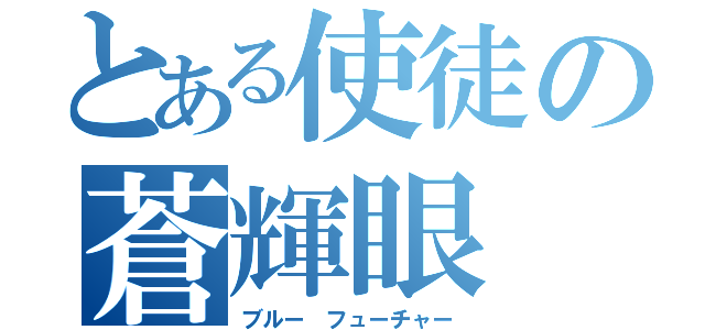 とある使徒の蒼輝眼（ブルー フューチャー）