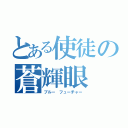 とある使徒の蒼輝眼（ブルー フューチャー）