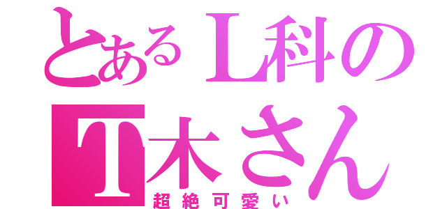 とあるＬ科のＴ木さん（超絶可愛い）