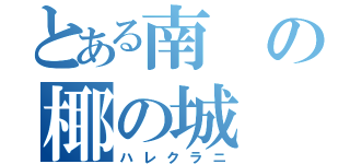 とある南の椰の城（ハレクラニ）