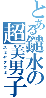 とある鑓水の超美男子（スミヤタクミ）