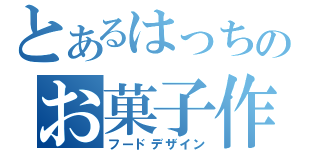 とあるはっちのお菓子作り（フードデザイン）