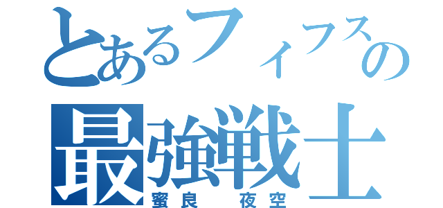 とあるフィフスの最強戦士（蜜良　夜空）