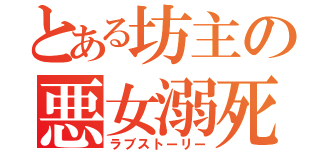 とある坊主の悪女溺死（ラブストーリー）