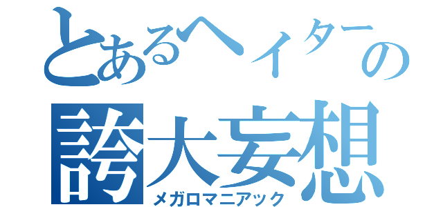 とあるヘイターの誇大妄想（メガロマニアック）