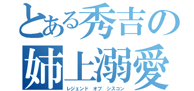 とある秀吉の姉上溺愛（レジェンド オブ シスコン）