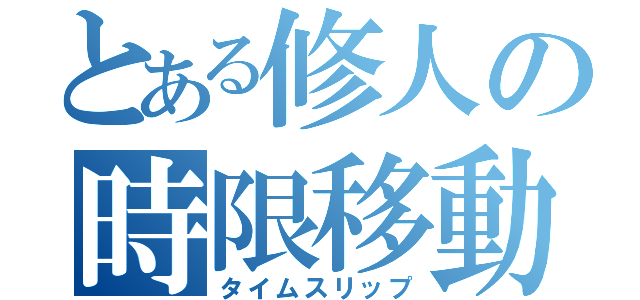 とある修人の時限移動（タイムスリップ）