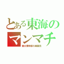 とある東海のマンマチャン騎士団長（東大理学部の異端児）