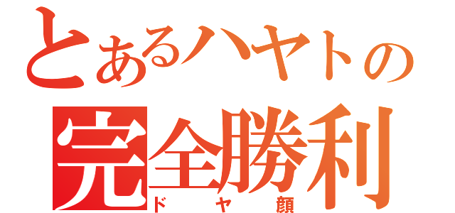 とあるハヤトの完全勝利（ドヤ顔）