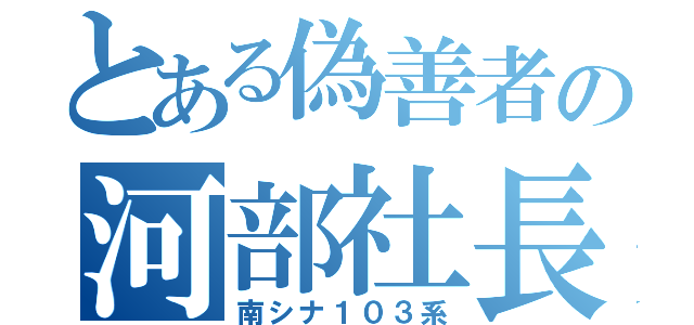 とある偽善者の河部社長（南シナ１０３系）