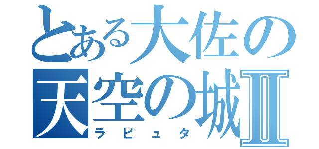 とある大佐の天空の城Ⅱ（ラピュタ）