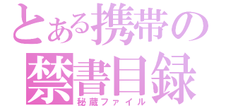 とある携帯の禁書目録（秘蔵ファイル）