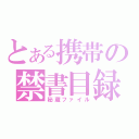 とある携帯の禁書目録（秘蔵ファイル）