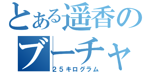 とある遥香のブーチャン（２５キログラム）