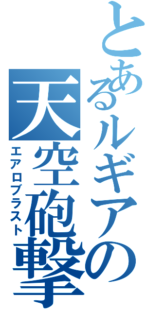 とあるルギアの天空砲撃（エアロブラスト）