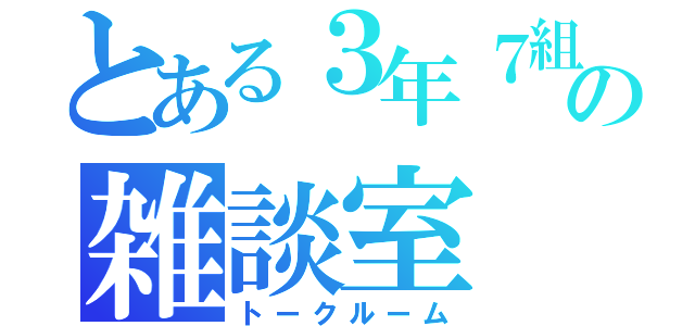 とある３年７組の雑談室（トークルーム）