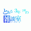 とある３年７組の雑談室（トークルーム）