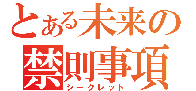 とある未来の禁則事項（シークレット）