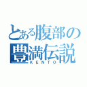 とある腹部の豊満伝説（ＫＥＮＴＯ）