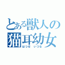 とある獣人の猫耳幼女（はつせ いづな）