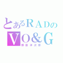 とあるＲＡＤのＶＯ＆Ｇ（野田洋次郎）