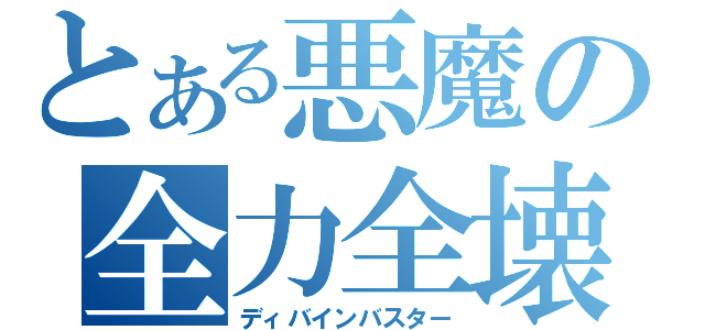 とある悪魔の全力全壊（ディバインバスター）