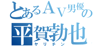 とあるＡＶ男優の平賀勃也（ヤリチン）