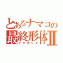 とあるナマコの最終形体Ⅱ（ナマコンダ）