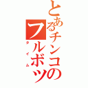 とあるチンコのフルボッキ（タイム）