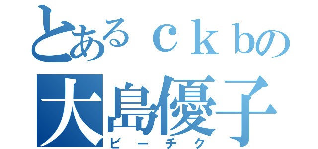 とあるｃｋｂの大島優子（ビーチク）